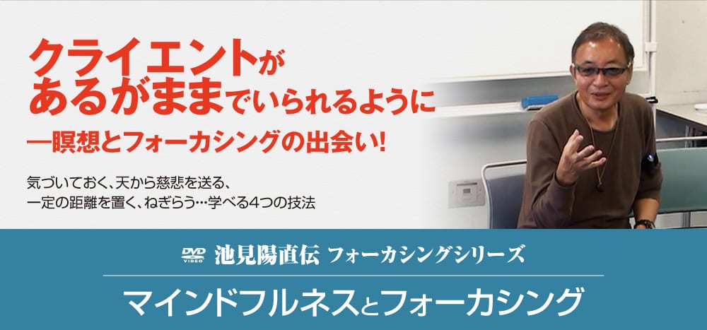 ikemimindfulnessdvd_01 クライエントがあるがままでいられるように――瞑想とフォーカシングの出会い! 気づいておく、天から慈悲を送る、一定の距離を置く、ねぎらう・・・学べる4つの技法 池見陽直伝 フォーカシングシリーズ マインドフルネスとフォーカシング
